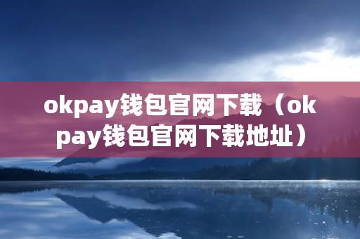 okpay钱包官网下载（okpay钱包官网下载地址）