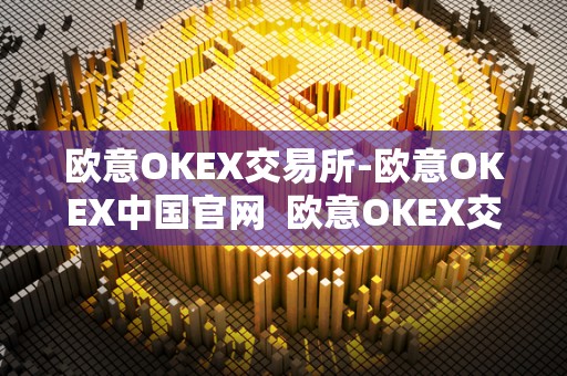 欧意OKEX交易所-欧意OKEX中国官网  欧意OKEX交易所-欧意OKEX中国官网及欧意交易所最新消息