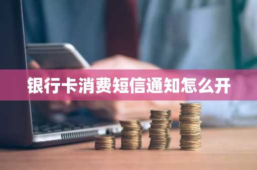 银行卡消费短信通知怎么开