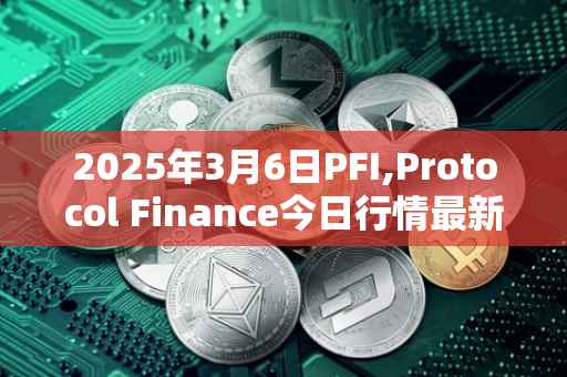 2025年3月6日PFI,Protocol Finance今日行情最新价格