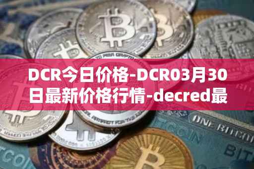 DCR今日价格-DCR03月30日最新价格行情-decred最新走势消息