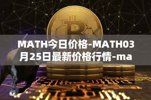 MATH今日价格-MATH03月25日最新价格行情-mathwallet最新走势消息