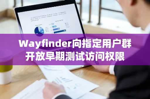 Wayfinder向指定用户群开放早期测试访问权限