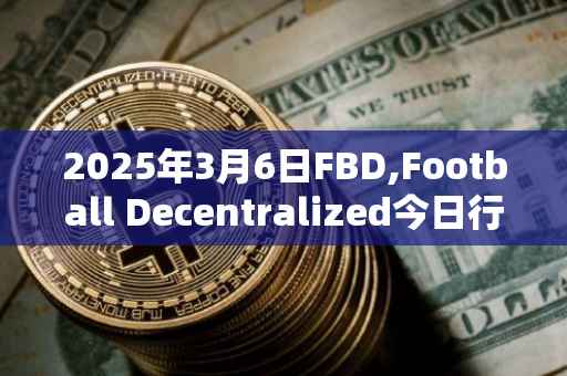 2025年3月6日FBD,Football Decentralized今日行情最新价格