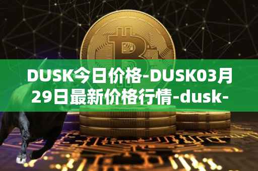 DUSK今日价格-DUSK03月29日最新价格行情-dusk-network最新走势消息