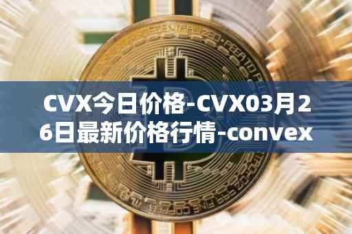 CVX今日价格-CVX03月26日最新价格行情-convex-finance最新走势消息