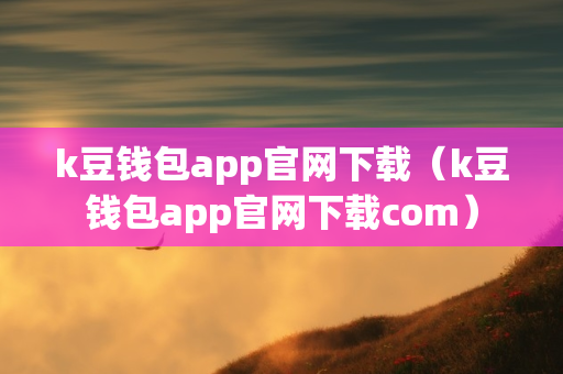 k豆钱包app官网下载（k豆钱包app官网下载com）