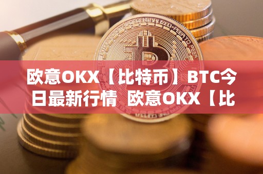 欧意OKX【比特币】BTC今日最新<a href=https://news.zgjsgccyw.cn/shbk/689276.html target=_blank class=infotextkey>行情</a>  欧意OKX【比特币】BTC今日最新行情及欧比特数字货币交易所