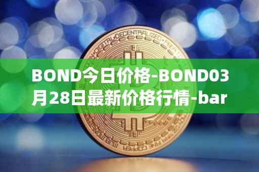 BOND今日价格-BOND03月28日最新价格行情-barnbridge最新走势消息