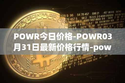 POWR今日价格-POWR03月31日最新价格行情-power-ledger最新走势消息