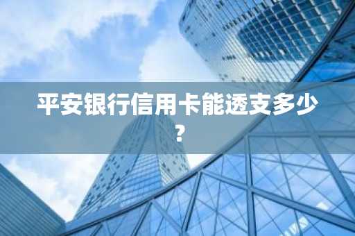 平安银行信用卡能透支多少？