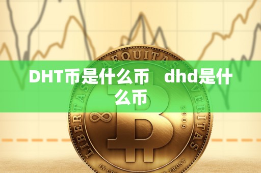 DHT币是什么币 dhd是什么币 DHT币是什么币 dhd是什么币