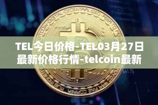 TEL今日价格-TEL03月27日最新价格行情-telcoin最新走势消息