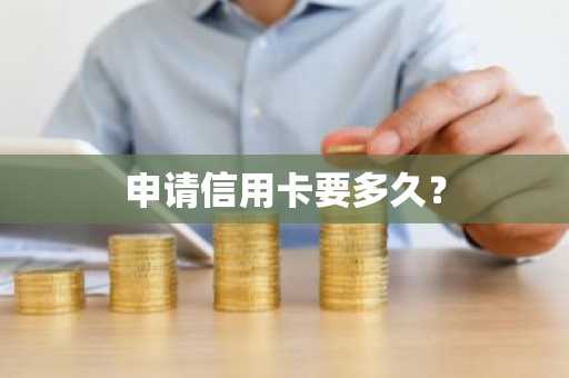 申请信用卡要多久？