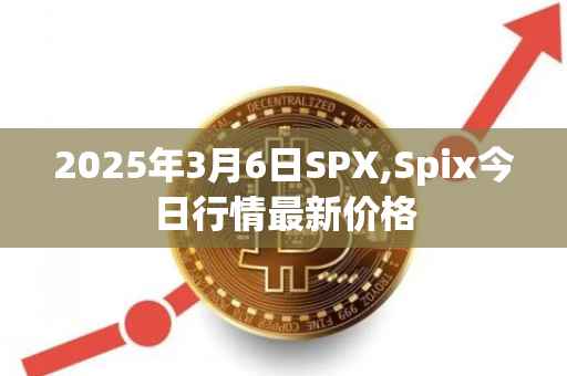 2025年3月6日SPX,Spix今日行情最新价格