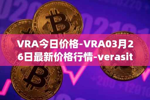 VRA今日价格-VRA03月26日最新价格行情-verasity最新走势消息