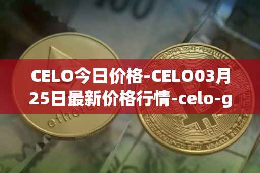 CELO今日价格-CELO03月25日最新价格行情-celo-gold最新走势消息