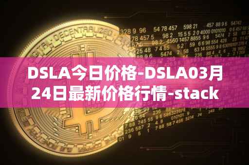 DSLA今日价格-DSLA03月24日最新价格行情-stacktical最新走势消息