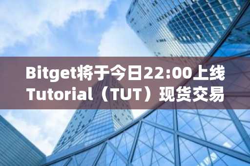 Bitget将于今日22:00上线Tutorial（TUT）现货交易