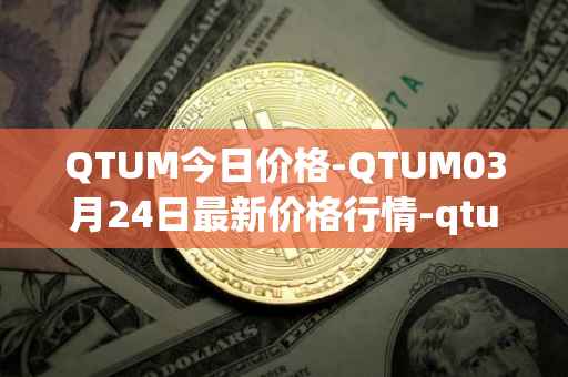QTUM今日价格-QTUM03月24日最新价格行情-qtum最新走势消息