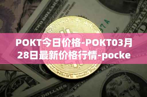 POKT今日价格-POKT03月28日最新价格行情-pocketnetwork最新走势消息