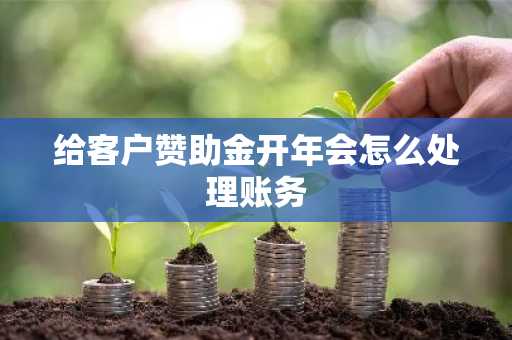 给客户赞助金开年会怎么处理账务