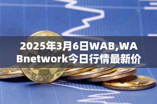 2025年3月6日WAB,WABnetwork今日行情最新价格