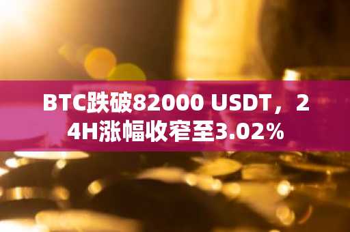 BTC跌破82000 USDT，24H涨幅收窄至3.02%