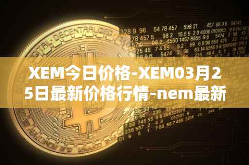 XEM今日价格-XEM03月25日最新价格行情-nem最新走势消息
