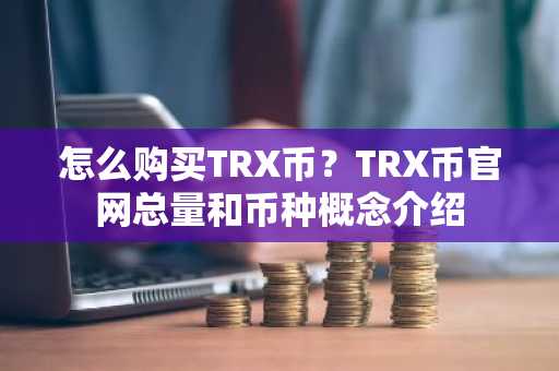 怎么购买TRX币？TRX币官网总量和币种概念介绍