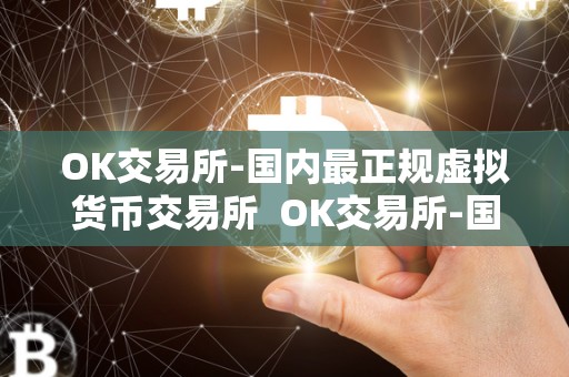 OK交易所-国内最正规虚拟货币交易所 OK交易所-国内最正规虚拟货币交易所 OK交易所-国内最正规虚拟货币交易所 OK交易所-国内最正规虚拟货币交易所