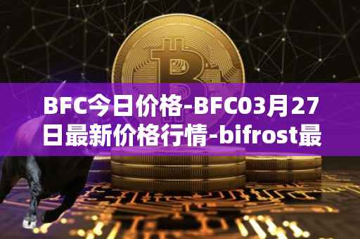 BFC今日价格-BFC03月27日最新价格行情-bifrost最新走势消息