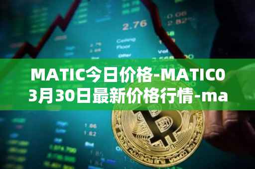 MATIC今日价格-MATIC03月30日最新价格行情-matic-network最新走势消息