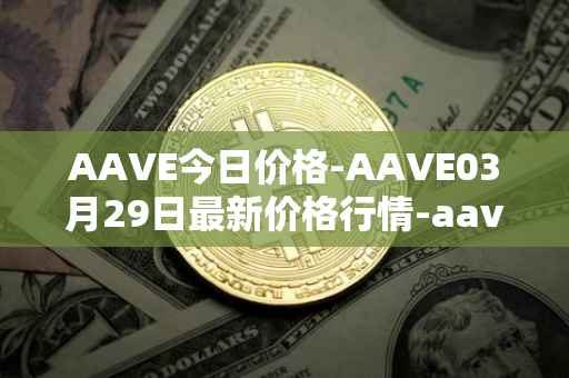 AAVE今日价格-AAVE03月29日最新价格行情-aavenew最新走势消息