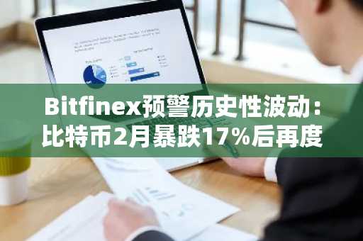 Bitfinex预警历史性波动：比特币2月暴跌17%后再度失守8.3万美元