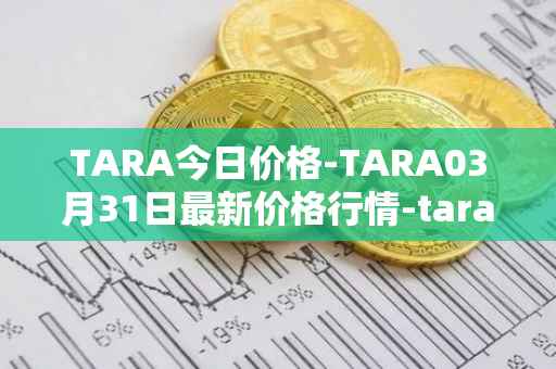 TARA今日价格-TARA03月31日最新价格行情-taraxa最新走势消息