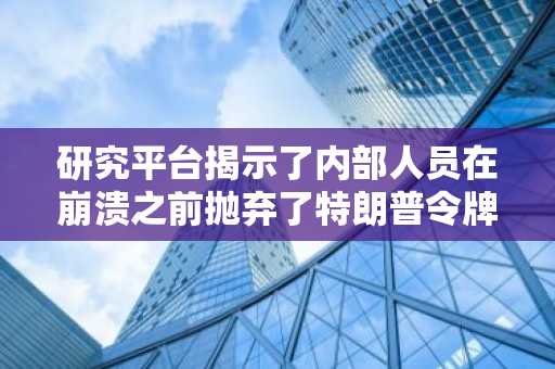 研究平台揭示了内部人员在崩溃之前抛弃了特朗普令牌