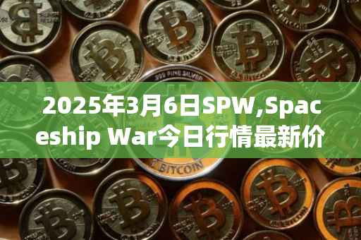 2025年3月6日SPW,Spaceship War今日行情最新价格
