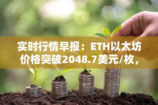 实时行情早报：ETH以太坊价格突破2048.7美元/枚，日内涨1.04%