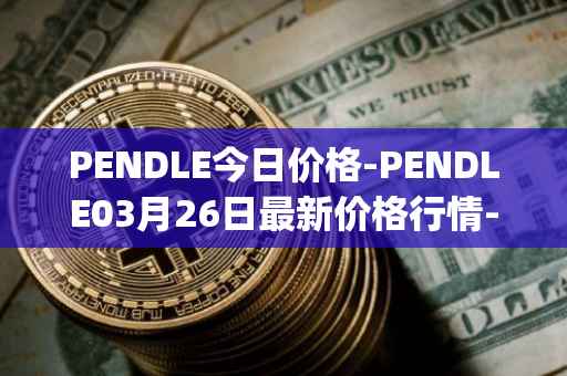 PENDLE今日价格-PENDLE03月26日最新价格行情-pendle最新走势消息