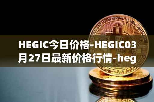 HEGIC今日价格-HEGIC03月27日最新价格行情-hegic最新走势消息