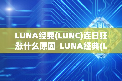 LUNA经典(LUNC)连日狂涨什么原因  LUNA经典(LUNC)连日狂涨：是什么原因？