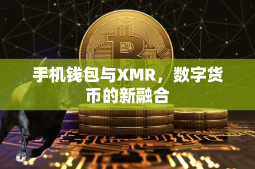 手机钱包与XMR，数字货币的新融合