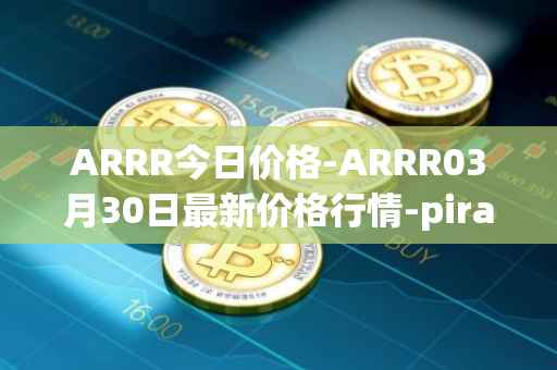 ARRR今日价格-ARRR03月30日最新价格行情-pirate-chain最新走势消息