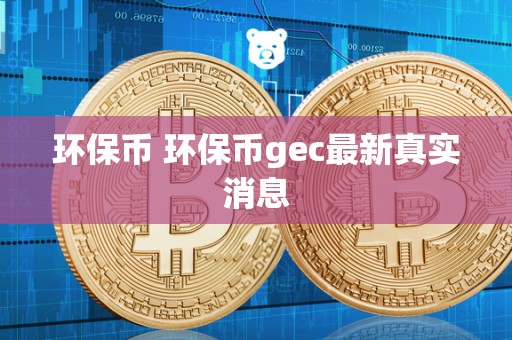 环保币 环保币gec最新真实消息