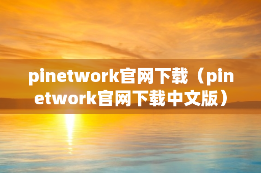 pinetwork官网下载（pinetwork官网下载中文版）