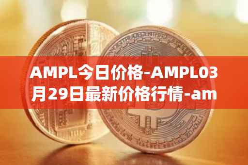 AMPL今日价格-AMPL03月29日最新价格行情-ampleforth最新走势消息