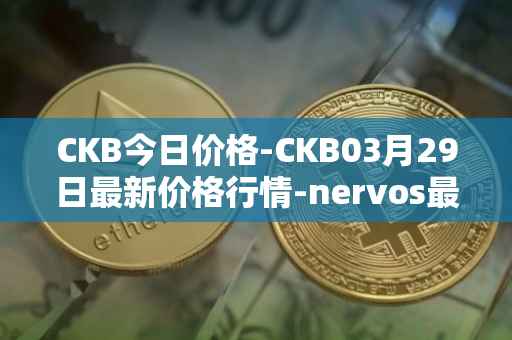 CKB今日价格-CKB03月29日最新价格行情-nervos最新走势消息
