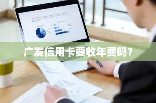 广发信用卡要收年费吗？