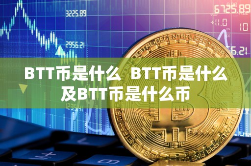 BTT币是什么  BTT币是什么及BTT币是什么币